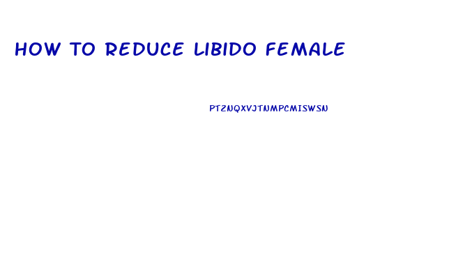 How To Reduce Libido Female