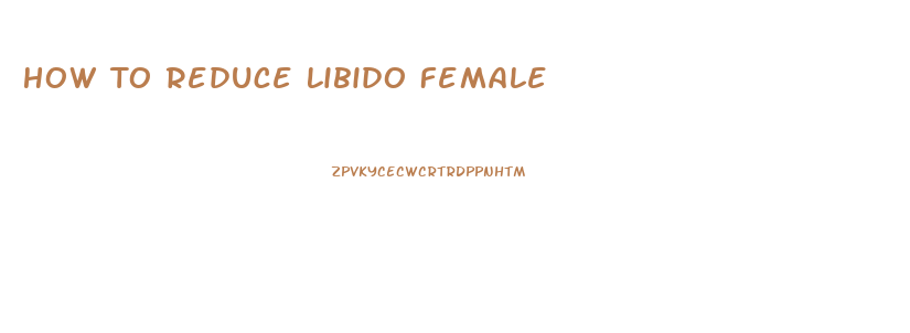 How To Reduce Libido Female