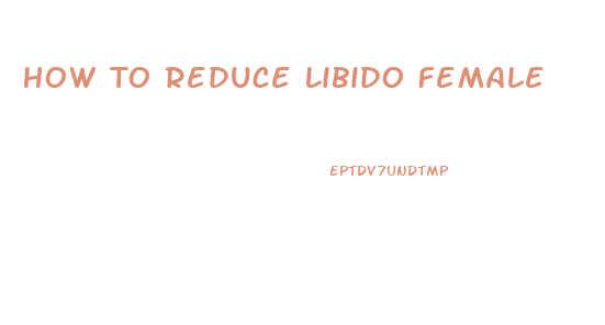 How To Reduce Libido Female