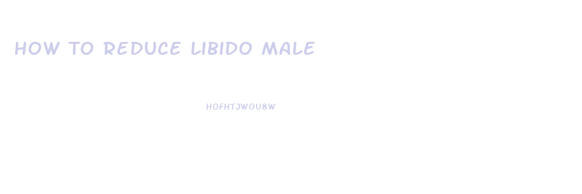 How To Reduce Libido Male