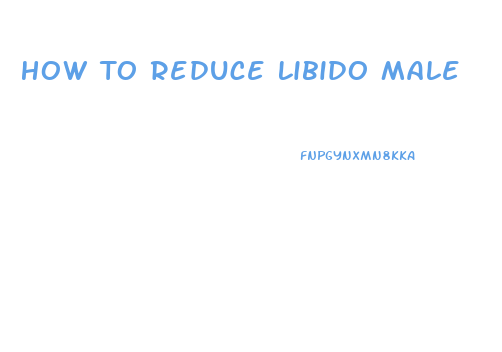 How To Reduce Libido Male