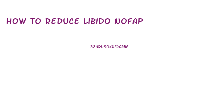 How To Reduce Libido Nofap