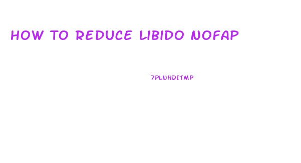 How To Reduce Libido Nofap