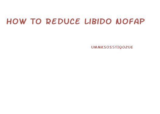 How To Reduce Libido Nofap