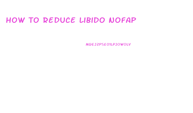 How To Reduce Libido Nofap