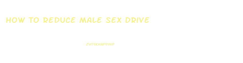 How To Reduce Male Sex Drive