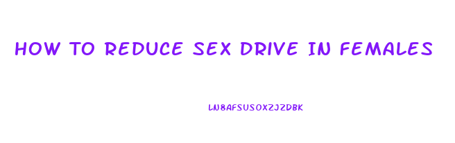 How To Reduce Sex Drive In Females