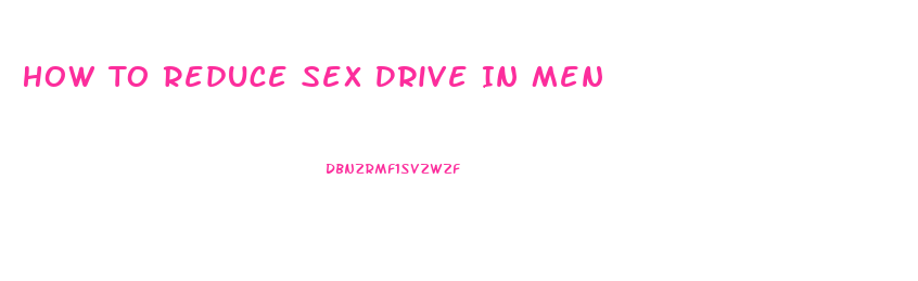 How To Reduce Sex Drive In Men