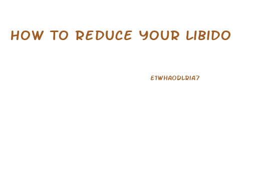 How To Reduce Your Libido