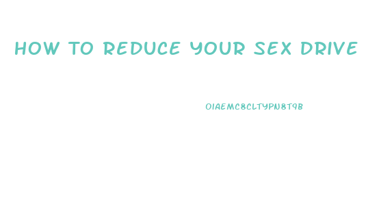 How To Reduce Your Sex Drive