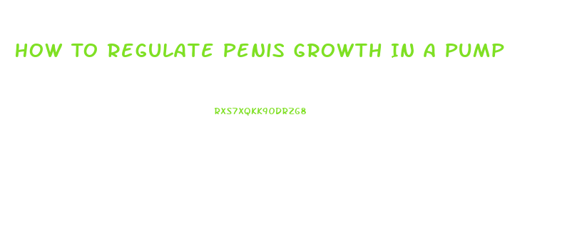 How To Regulate Penis Growth In A Pump