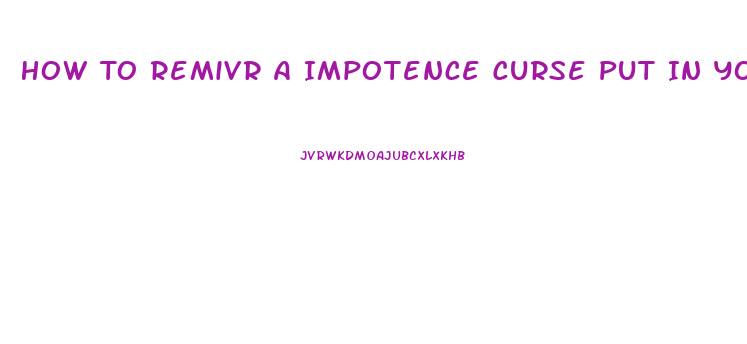 How To Remivr A Impotence Curse Put In You