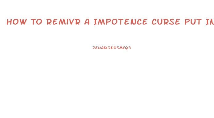 How To Remivr A Impotence Curse Put In You