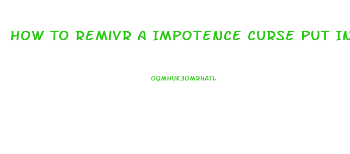 How To Remivr A Impotence Curse Put In You