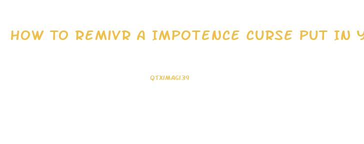 How To Remivr A Impotence Curse Put In You