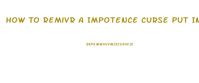 How To Remivr A Impotence Curse Put In You