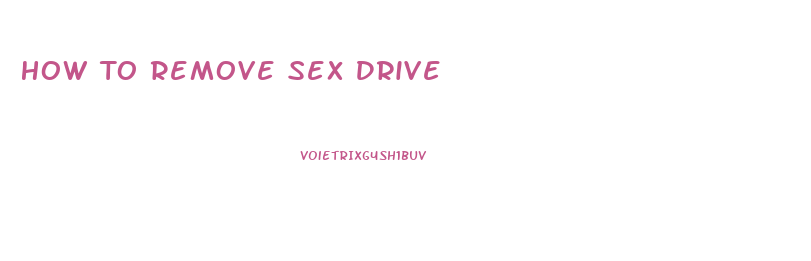 How To Remove Sex Drive