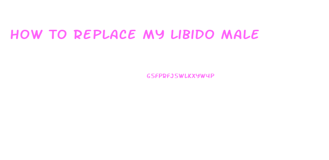 How To Replace My Libido Male