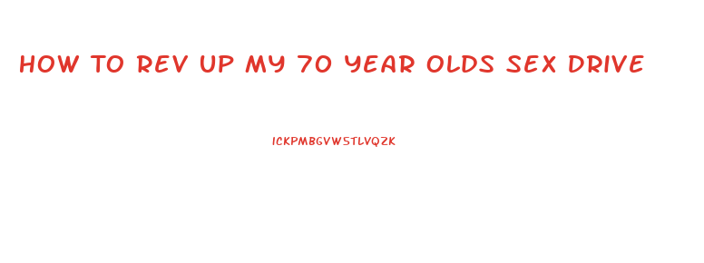 How To Rev Up My 70 Year Olds Sex Drive