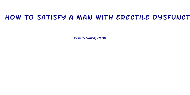 How To Satisfy A Man With Erectile Dysfunction