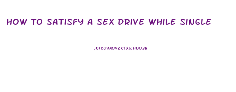 How To Satisfy A Sex Drive While Single