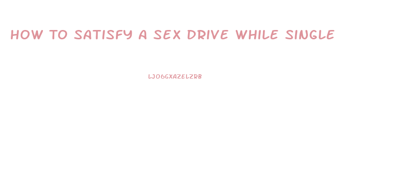 How To Satisfy A Sex Drive While Single