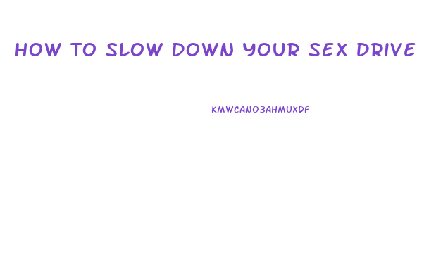 How To Slow Down Your Sex Drive
