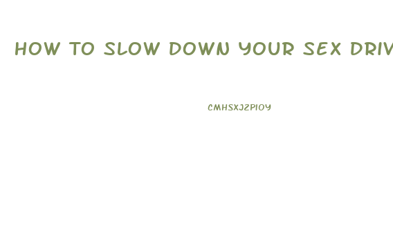 How To Slow Down Your Sex Drive