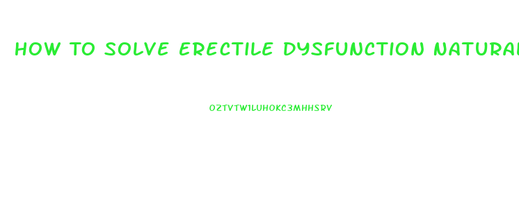 How To Solve Erectile Dysfunction Naturally