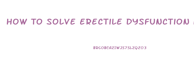 How To Solve Erectile Dysfunction Naturally