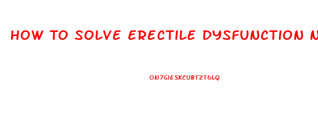 How To Solve Erectile Dysfunction Naturally