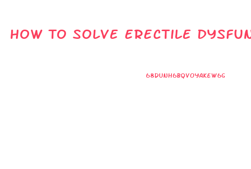 How To Solve Erectile Dysfunction Problem