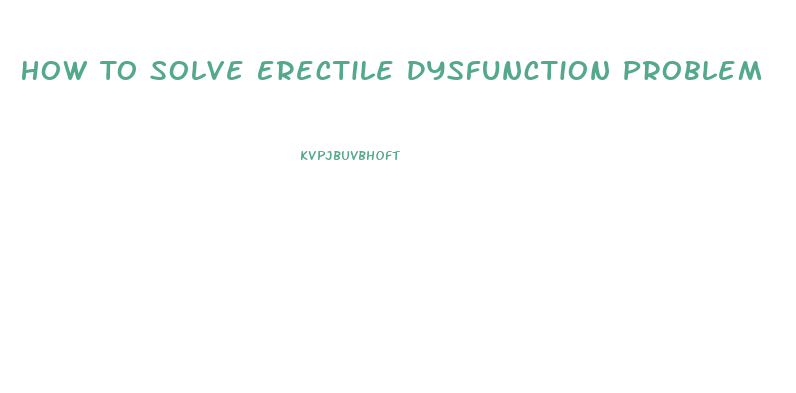 How To Solve Erectile Dysfunction Problem