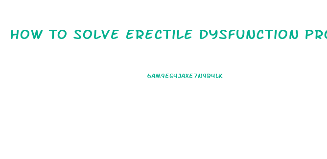 How To Solve Erectile Dysfunction Problem Naturally