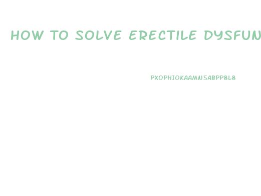 How To Solve Erectile Dysfunction Problem Naturally