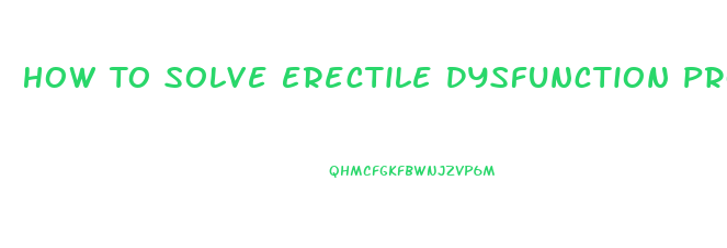 How To Solve Erectile Dysfunction Problem Naturally