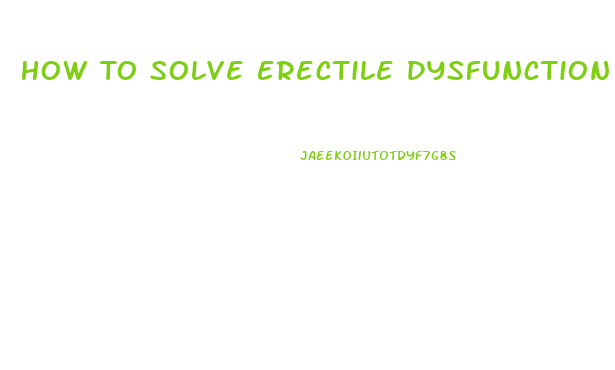 How To Solve Erectile Dysfunction Problem Naturally