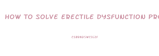 How To Solve Erectile Dysfunction Problem