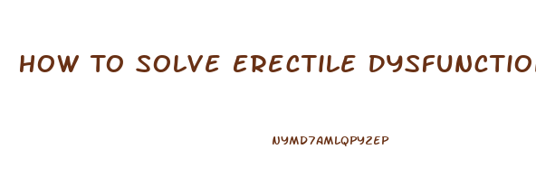 How To Solve Erectile Dysfunction Problem