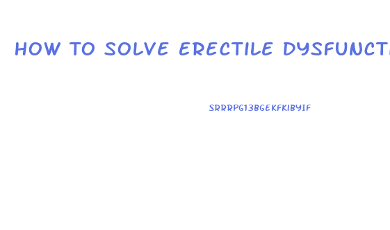 How To Solve Erectile Dysfunction