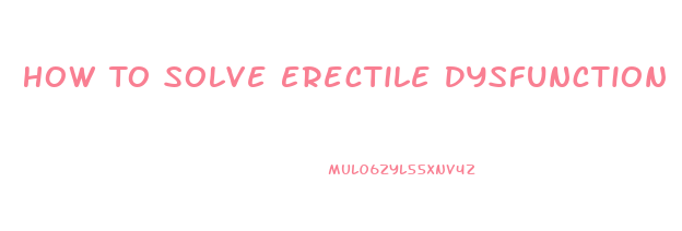 How To Solve Erectile Dysfunction