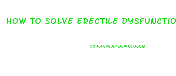 How To Solve Erectile Dysfunction