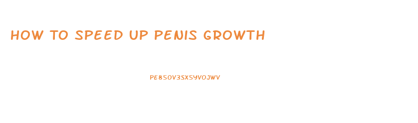 How To Speed Up Penis Growth