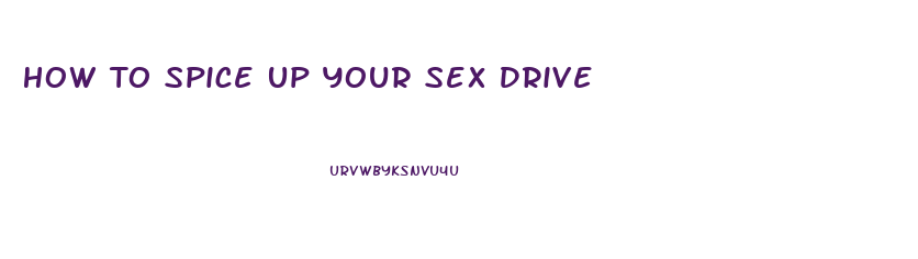 How To Spice Up Your Sex Drive