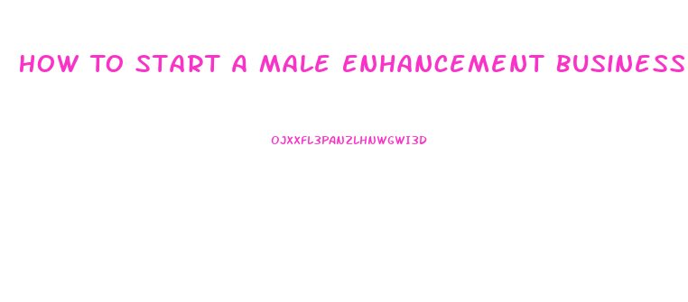 How To Start A Male Enhancement Business