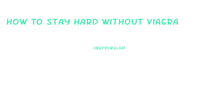 How To Stay Hard Without Viagra