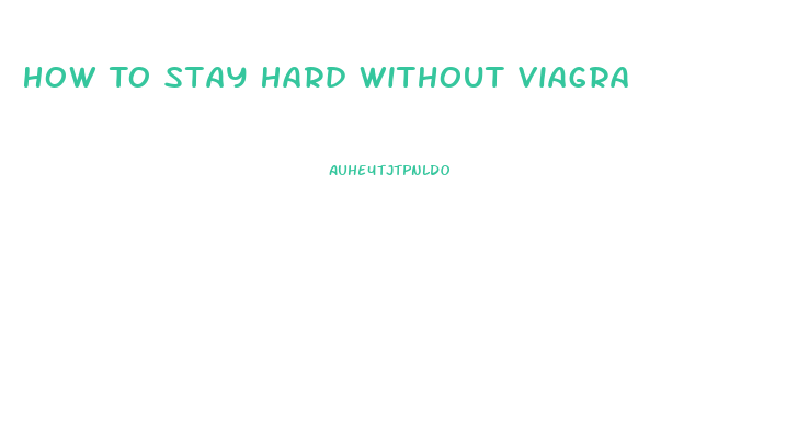How To Stay Hard Without Viagra