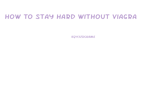 How To Stay Hard Without Viagra