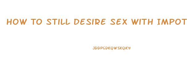 How To Still Desire Sex With Impotence