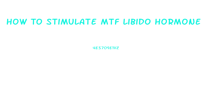 How To Stimulate Mtf Libido Hormone